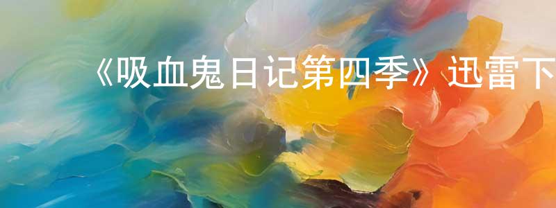 ﻿陈本清发布﻿《吸血鬼日记第四季》迅雷下载/在线观看-魔幻科幻-美剧天堂